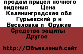 продам прицел ночного видения 2  › Цена ­ 60 000 - Калининградская обл., Гурьевский р-н, Веселовка п. Оружие. Средства защиты » Другое   